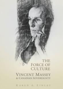 The Force of Culture : Vincent Massey and Canadian Sovereignty