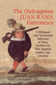 The Outrageous Juan Rana Entremeses : A Bilingual and Annotated Selection of Plays Written for This Spanish Age Gracioso