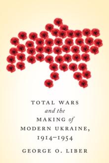 Total Wars and the Making of Modern Ukraine, 1914-1954