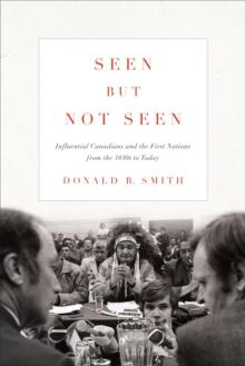 Seen but Not Seen : Influential Canadians and the First Nations from the 1840s to Today