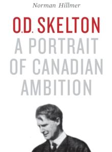 O.D. Skelton : A Portrait of Canadian Ambition