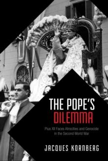 The Pope's Dilemma : Pius XII Faces Atrocities and Genocide in the Second World War