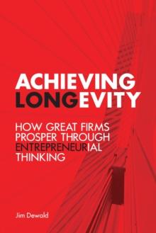 Achieving Longevity : How Great Firms Prosper Through Entrepreneurial Thinking