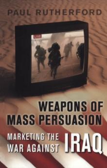 Weapons of Mass Persuasion : Marketing the War Against Iraq