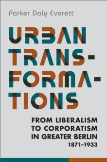 Urban Transformations : From Liberalism to Corporatism in Greater Berlin, 1871-1933