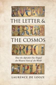 The Letter and the Cosmos : How the Alphabet Has Shaped the Western View of the World