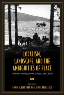 Localism, Landscape, and the Ambiguities of Place : German-Speaking Central Europe, 1860-1930