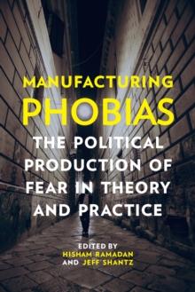 Manufacturing Phobias :  The Political Production of Fear in Theory and Practice