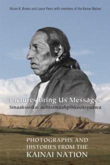 Pictures Bring Us Messages / Sinaakssiiksi aohtsimaahpihkookiyaawa : Photographs and Histories from the Kainai Nation