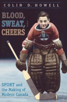 Blood, Sweat, and Cheers : Sport and the Making of Modern Canada