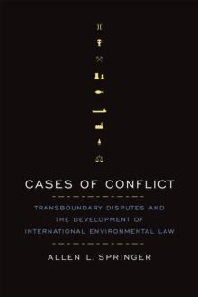 Cases of Conflict : Transboundary Disputes and the Development of International Environmental Law