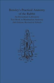 Bensley's Practical Anatomy of the Rabbit : An Elementary Laboratory Text-Book in Mammalian Anatomy (Eighth Edition, Revised and Edited)