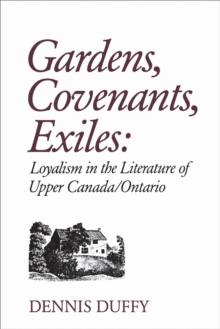 Gardens, Covenants, Exiles : Loyalism in the Literature of Upper Canada/Ontario