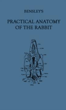 Bensley's Practical Anatomy of the Rabbit : An Elementary Laboratory Text-Book in Mammalian Anatomy (Eighth Edition, Revised and Edited)