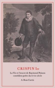 Crispin Ier : La Vie et l'uvre de Raymond Poisson comedien-poete du XVIIe siecle