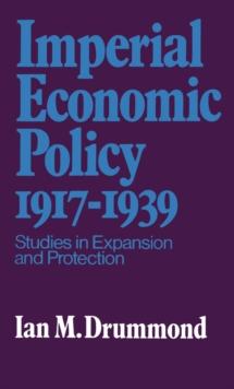 Imperial Economic Policy 1917-1939 : Studies in Expansion and Protection