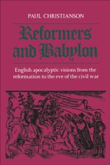 Reformers and Babylon : English Apocalyptic Visions from the Reformation to the Eve of the Civil War