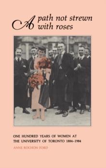 A Path Not Strewn With Roses : One Hundred Years of Women at the University of Toronto 1884-1984