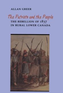 The Patriots and the People : The Rebellion of 1837 in Rural Lower Canada