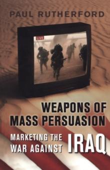 Weapons of Mass Persuasion : Marketing the War Against Iraq