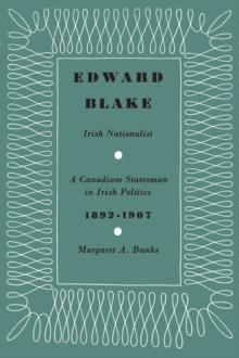 Edward Blake, Irish Nationalist : A Canadian Statesman in Irish Politics 1892-1907