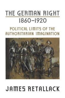 The German Right, 1860-1920 : Political Limits of the Authoritarian Imagination