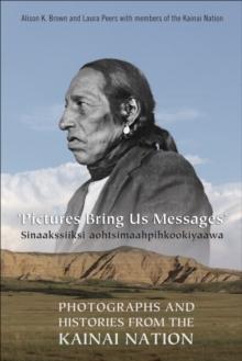 Pictures Bring Us Messages / Sinaakssiiksi aohtsimaahpihkookiyaawa : Photographs and Histories from the Kainai Nation