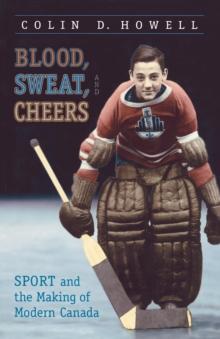 Blood, Sweat, and Cheers : Sport and the Making of Modern Canada