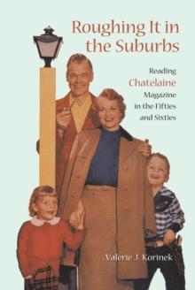 Roughing it in the Suburbs : Reading Chatelaine Magazine in the Fifties and Sixties