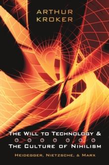 The Will to Technology and the Culture of Nihilism : Heidegger, Marx, Nietzsche