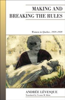 Making and Breaking the Rules : Women in Quebec, 1919-1939