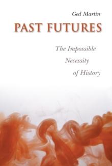 Past Futures : The Impossible Necessity of History