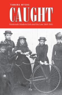 Caught : Montreal's Modern Girls and the Law, 1869-1945