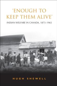 'Enough to Keep Them Alive' : Indian Social Welfare in Canada, 1873-1965