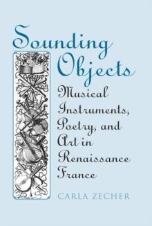 Sounding Objects : Musical Instruments, Poetry, and Art in Renaissance France