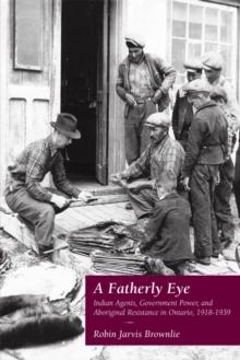 A Fatherly Eye : Indian Agents, Government Power, and Aboriginal Resistance in Ontario, 1918-1939