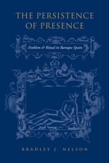 The Persistence of Presence : Emblem and Ritual in Baroque Spain