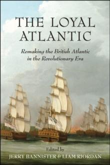 The Loyal Atlantic : Remaking the British Atlantic in the Revolutionary Era