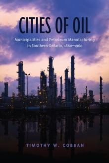 Cities of Oil : Municipalities and Petroleum Manufacturing in Southern Ontario, 1860-1960