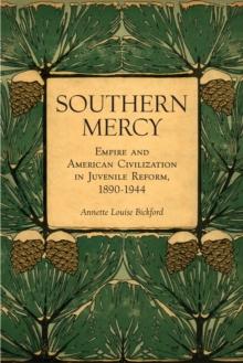 Southern Mercy : Empire and American Civilization in Juvenile Reform, 1890-1944