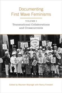 Documenting First Wave Feminisms : Volume 1: Transnational Collaborations and Crosscurrents