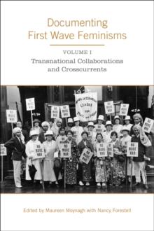 Documenting First Wave Feminisms : Volume 1: Transnational Collaborations and Crosscurrents