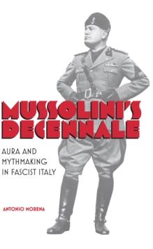 Mussolini's Decennale : Aura and Mythmaking in Fascist Italy