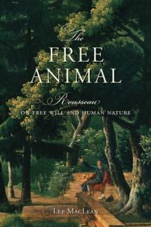 The Free Animal : Rousseau on Free Will and Human Nature