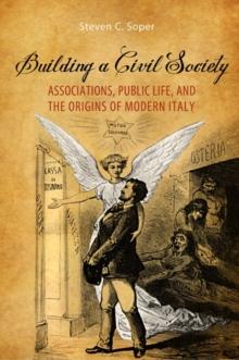 Building a Civil Society : Associations, Public Life, and the Origins of Modern Italy