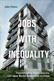 Jobs with Inequality : Financialization, Post-Democracy, and Labour Market Deregulation in Canada