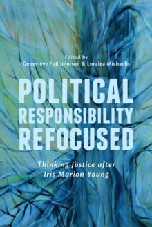 Political Responsibility Refocused : Thinking Justice after Iris Marion Young