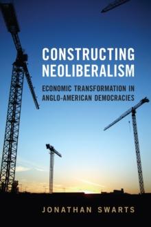 Constructing Neoliberalism : Economic Transformation in Anglo-American Democracies