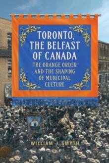 Toronto, the Belfast of Canada : The Orange Order and the Shaping of Municipal Culture