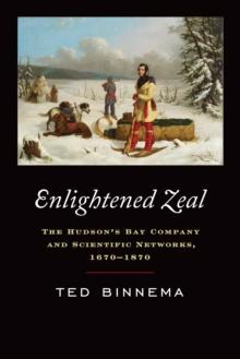 Enlightened Zeal : The Hudson's Bay Company and Scientific Networks, 1670-1870